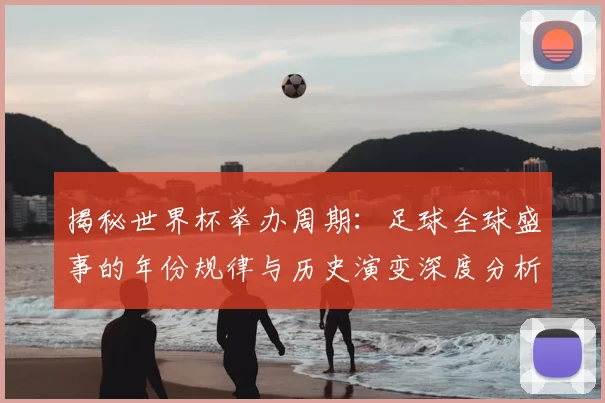 揭秘世界杯举办周期:足球全球盛事的年份规律与历史演变深度分析