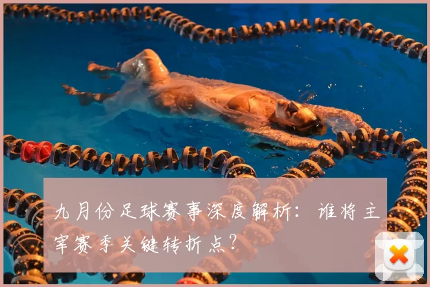 九月份足球赛事深度解析:谁将主宰赛季关键转折点?