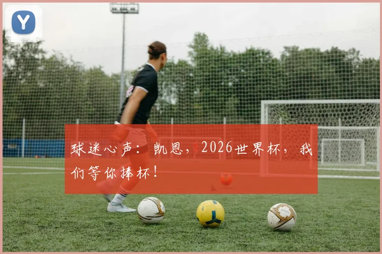 球迷心声：凯恩，2026世界杯，我们等你捧杯！
