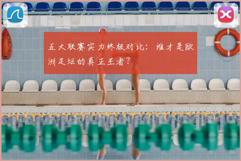 五大联赛实力终极对比：谁才是欧洲足坛的真正王者？