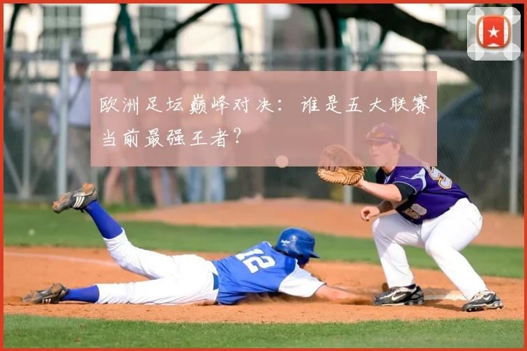 欧洲足坛巅峰对决:谁是五大联赛当前最强王者?