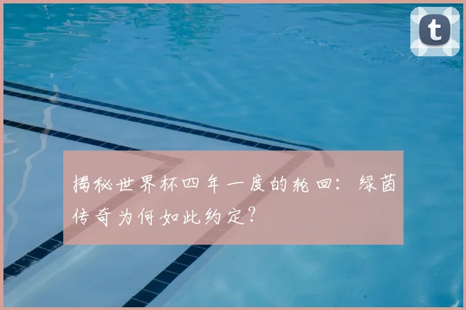 揭秘世界杯四年一度的轮回：绿茵传奇为何如此约定？