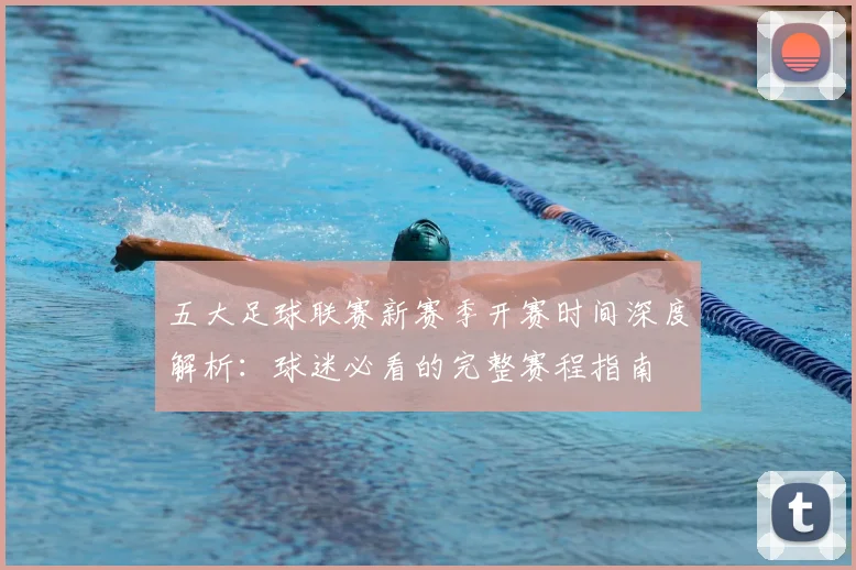 五大足球联赛新赛季开赛时间深度解析：球迷必看的完整赛程指南