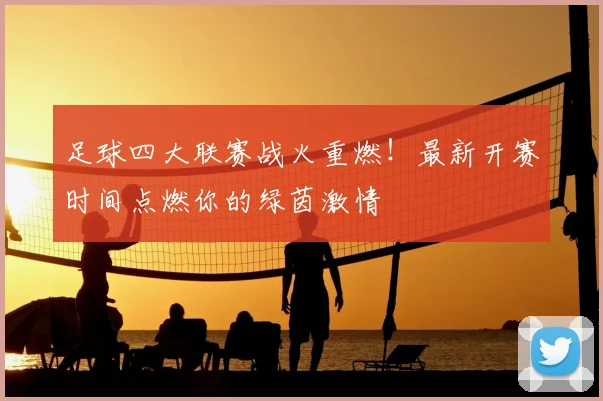 足球四大联赛战火重燃！最新开赛时间点燃你的绿茵激情